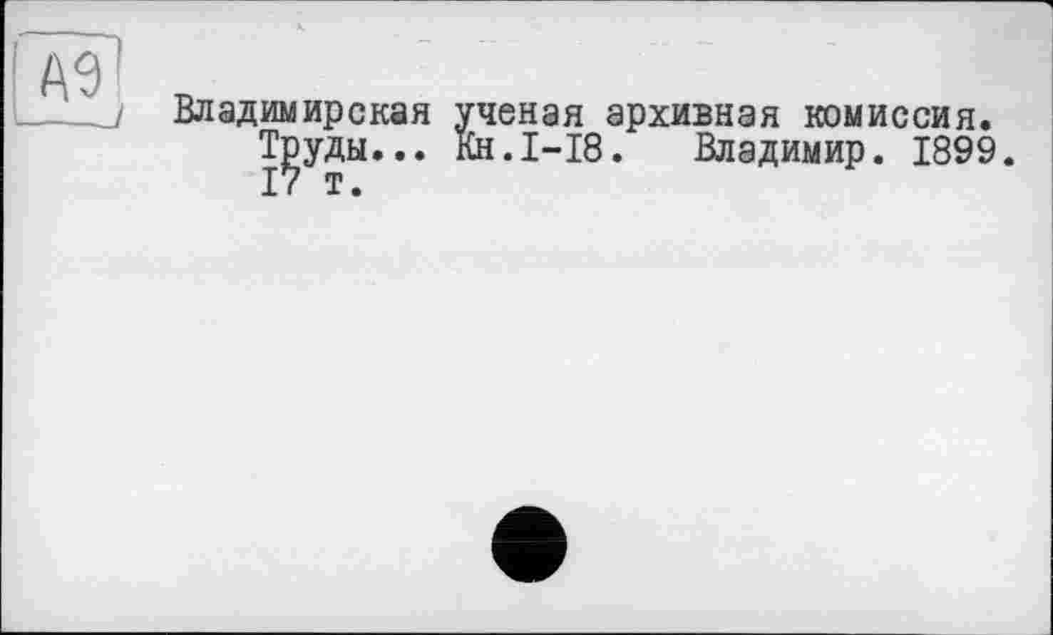 ﻿Владимирская ученая архивная комиссия, рэуды... Кн.1-18. Владимир. 1899.